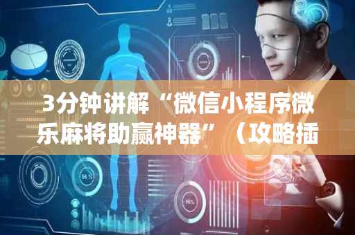 3分钟讲解“微信小程序微乐麻将助赢神器”（攻略插件)