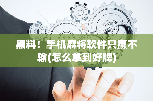 黑料！手机麻将软件只赢不输(怎么拿到好牌)
