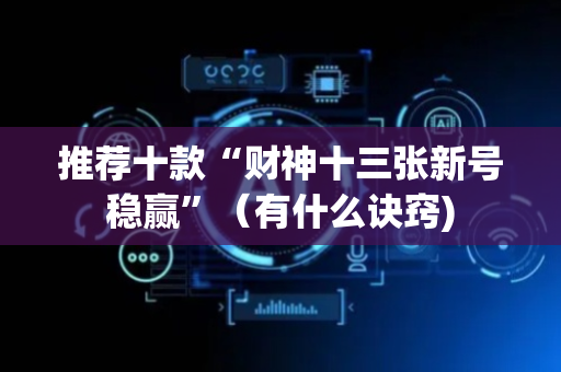 推荐十款“财神十三张新号稳赢”（有什么诀窍)