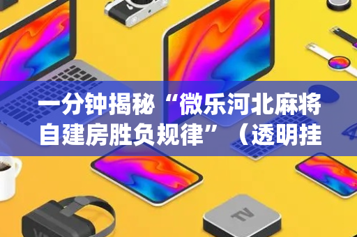 一分钟揭秘“微乐河北麻将自建房胜负规律”（透明挂辅助器)