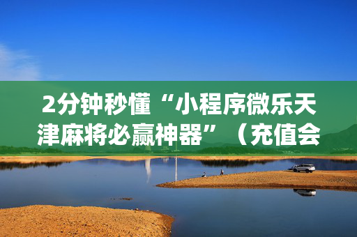 2分钟秒懂“小程序微乐天津麻将必赢神器”（充值会提高胜率么)