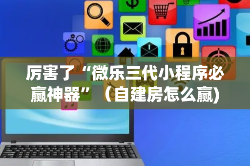 厉害了“微乐三代小程序必赢神器”（自建房怎么赢)