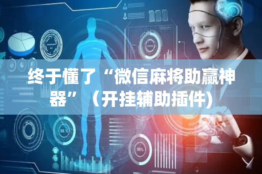 终于懂了“微信麻将助赢神器”（开挂辅助插件)