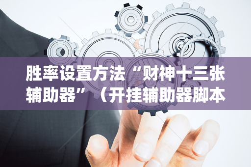 胜率设置方法“财神十三张辅助器”（开挂辅助器脚本)