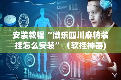 安装教程“微乐四川麻将装挂怎么安装”（软挂神器)