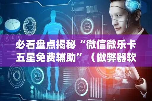 必看盘点揭秘“微信微乐卡五星免费辅助”（做弊器软件下载)