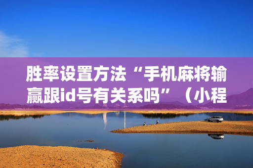 胜率设置方法“手机麻将输赢跟id号有关系吗”（小程序辅助软件)