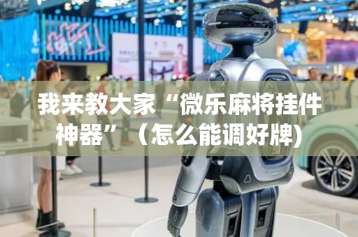 我来教大家“微乐麻将挂件神器”（怎么能调好牌)