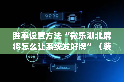 胜率设置方法“微乐湖北麻将怎么让系统发好牌”（装挂怎么安装)