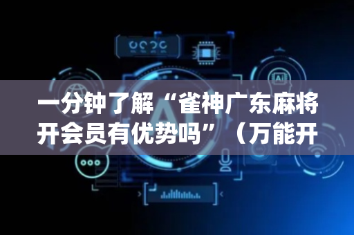 一分钟了解“雀神广东麻将开会员有优势吗”（万能开挂神器)