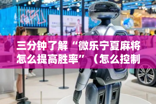 三分钟了解“微乐宁夏麻将怎么提高胜率”（怎么控制输赢)