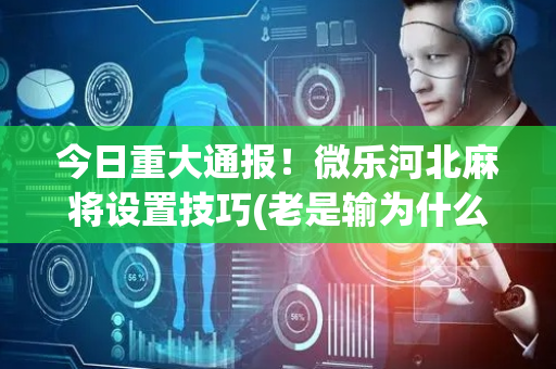 今日重大通报！微乐河北麻将设置技巧(老是输为什么)