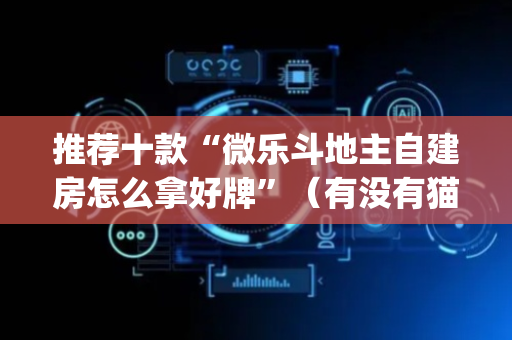 推荐十款“微乐斗地主自建房怎么拿好牌”（有没有猫腻)