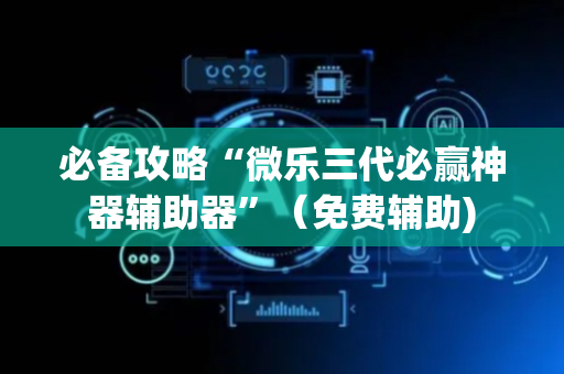必备攻略“微乐三代必赢神器辅助器”（免费辅助)