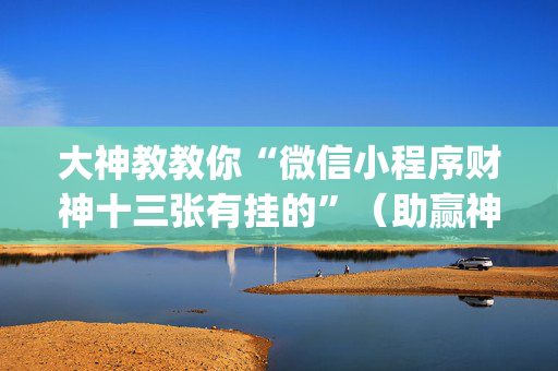 大神教教你“微信小程序财神十三张有挂的”（助赢神器购买)
