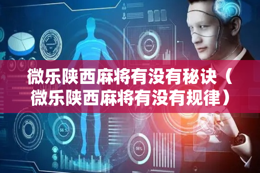 微乐陕西麻将有没有秘诀（微乐陕西麻将有没有规律）