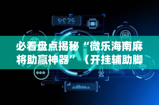 必看盘点揭秘“微乐海南麻将助赢神器”（开挂辅助脚本)