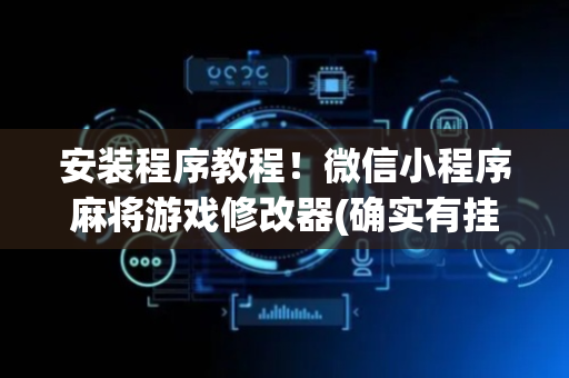 安装程序教程！微信小程序麻将游戏修改器(确实有挂吗)