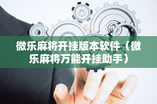 微乐麻将开挂版本软件（微乐麻将万能开挂助手）
