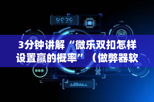 3分钟讲解“微乐双扣怎样设置赢的概率”（做弊器软件下载)