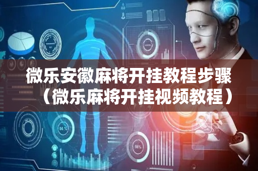 微乐安徽麻将开挂教程步骤（微乐麻将开挂视频教程）