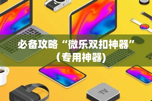 必备攻略“微乐双扣神器”（专用神器)