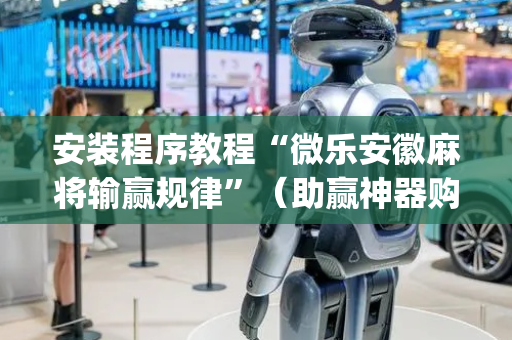 安装程序教程“微乐安徽麻将输赢规律”（助赢神器购买)