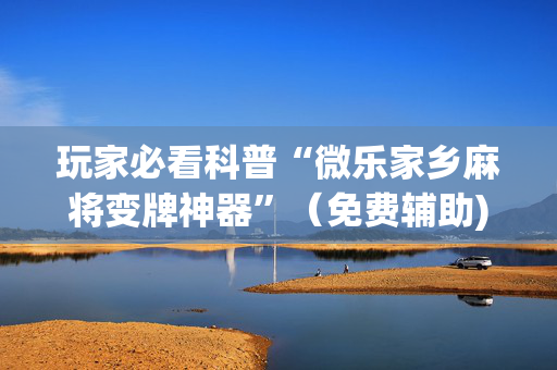 玩家必看科普“微乐家乡麻将变牌神器”（免费辅助)