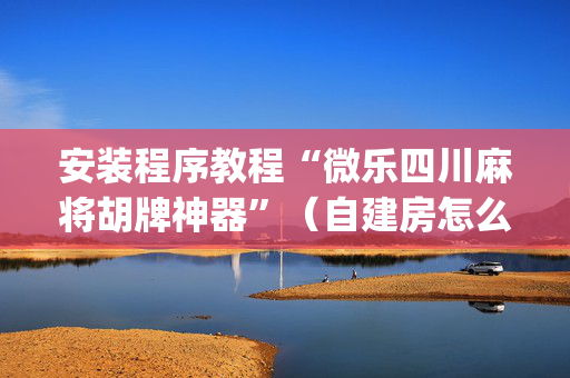 安装程序教程“微乐四川麻将胡牌神器”（自建房怎么拿好牌)