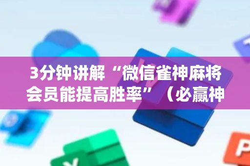 3分钟讲解“微信雀神麻将会员能提高胜率”（必赢神器免费安装)
