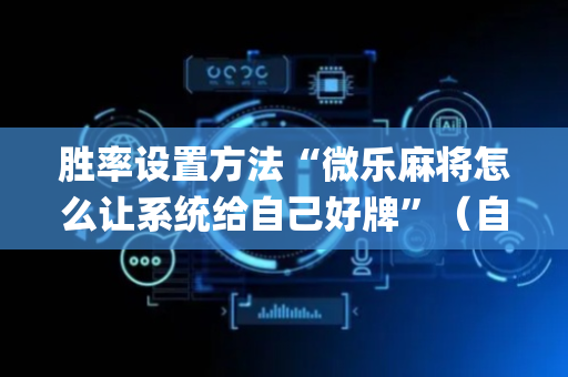 胜率设置方法“微乐麻将怎么让系统给自己好牌”（自建房怎么赢)