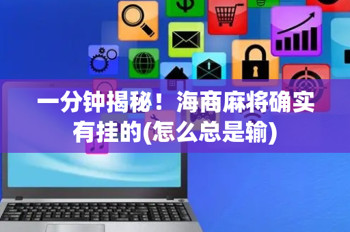 一分钟揭秘！海商麻将确实有挂的(怎么总是输)