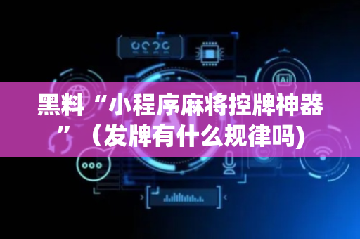 黑料“小程序麻将控牌神器”（发牌有什么规律吗)