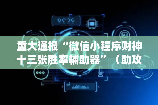 重大通报“微信小程序财神十三张胜率辅助器”（助攻神器)