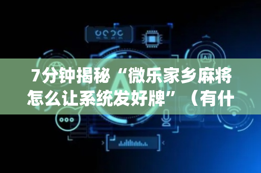 7分钟揭秘“微乐家乡麻将怎么让系统发好牌”（有什么诀窍)