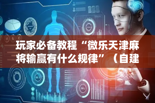玩家必备教程“微乐天津麻将输赢有什么规律”（自建房胜负规律)