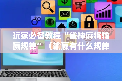 玩家必备教程“雀神麻将输赢规律”（输赢有什么规律)