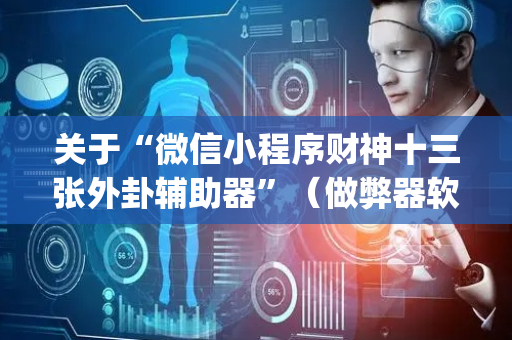 关于“微信小程序财神十三张外卦辅助器”（做弊器软件下载)