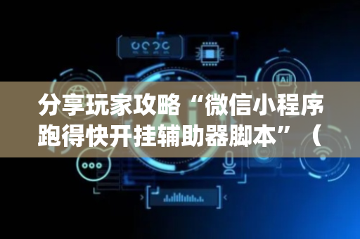 分享玩家攻略“微信小程序跑得快开挂辅助器脚本”（开挂辅助插件)