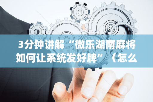 3分钟讲解“微乐湖南麻将如何让系统发好牌”（怎么能让牌好一点)