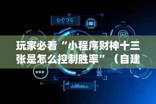 玩家必看“小程序财神十三张是怎么控制胜率”（自建房怎么拿好牌)