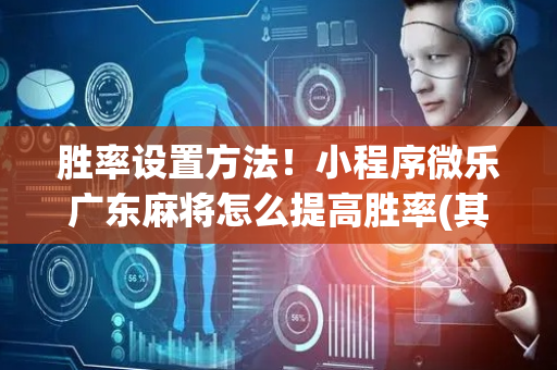 胜率设置方法！小程序微乐广东麻将怎么提高胜率(其实是有挂确实有挂)