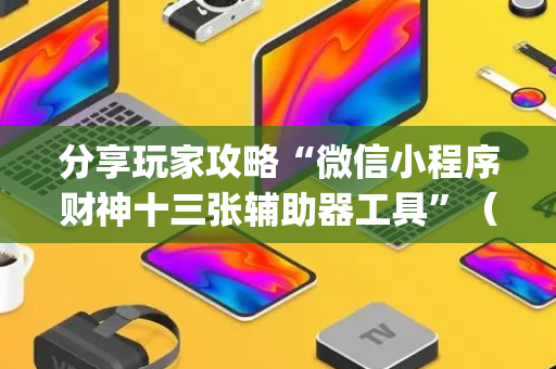 分享玩家攻略“微信小程序财神十三张辅助器工具”（小程序怎么才会赢)