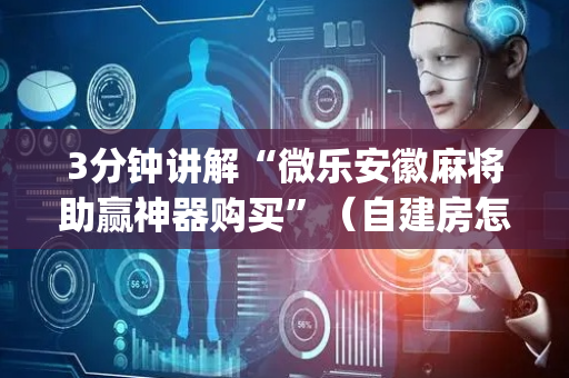3分钟讲解“微乐安徽麻将助赢神器购买”（自建房怎么拿好牌)