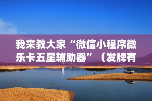 我来教大家“微信小程序微乐卡五星辅助器”（发牌有什么规律吗)