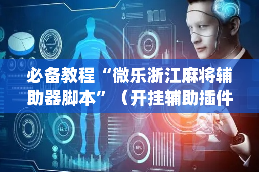 必备教程“微乐浙江麻将辅助器脚本”（开挂辅助插件)