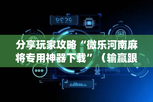 分享玩家攻略“微乐河南麻将专用神器下载”（输赢跟id号有关系吗)