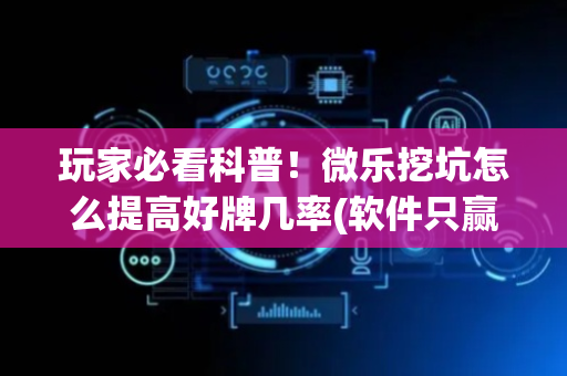 玩家必看科普！微乐挖坑怎么提高好牌几率(软件只赢不输)