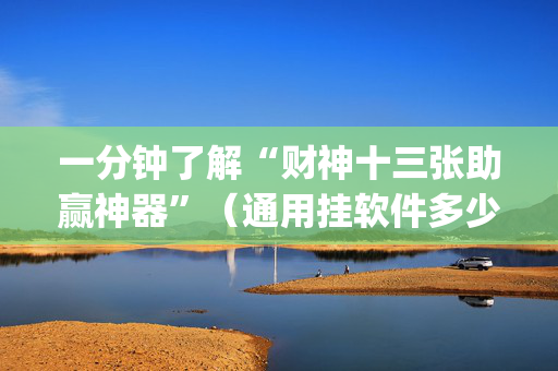 一分钟了解“财神十三张助赢神器”（通用挂软件多少钱)