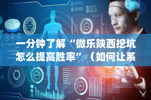 一分钟了解“微乐陕西挖坑怎么提高胜率”（如何让系统发好牌)